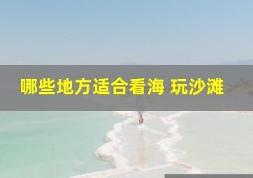 哪些地方适合看海 玩沙滩